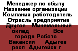 Менеджер по сбыту › Название организации ­ Компания-работодатель › Отрасль предприятия ­ Другое › Минимальный оклад ­ 35 000 - Все города Работа » Вакансии   . Адыгея респ.,Адыгейск г.